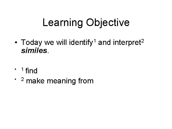 Learning Objective • Today we will identify 1 and interpret 2 similes. • 1