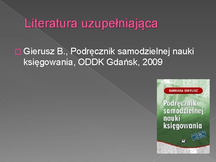 Literatura uzupełniająca � Gierusz B. , Podręcznik samodzielnej nauki księgowania, ODDK Gdańsk, 2009 
