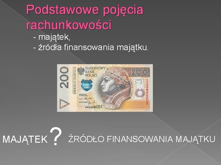 Podstawowe pojęcia rachunkowości - majątek, - źródła finansowania majątku. MAJĄTEK ? ŹRÓDŁO FINANSOWANIA MAJĄTKU