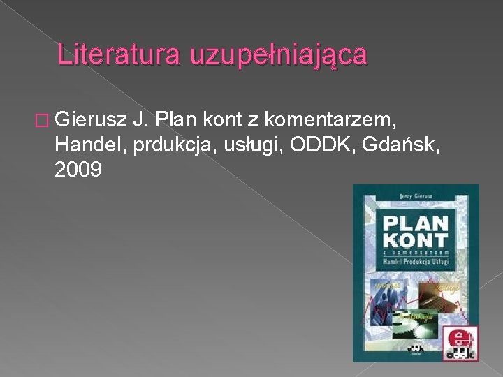 Literatura uzupełniająca � Gierusz J. Plan kont z komentarzem, Handel, prdukcja, usługi, ODDK, Gdańsk,