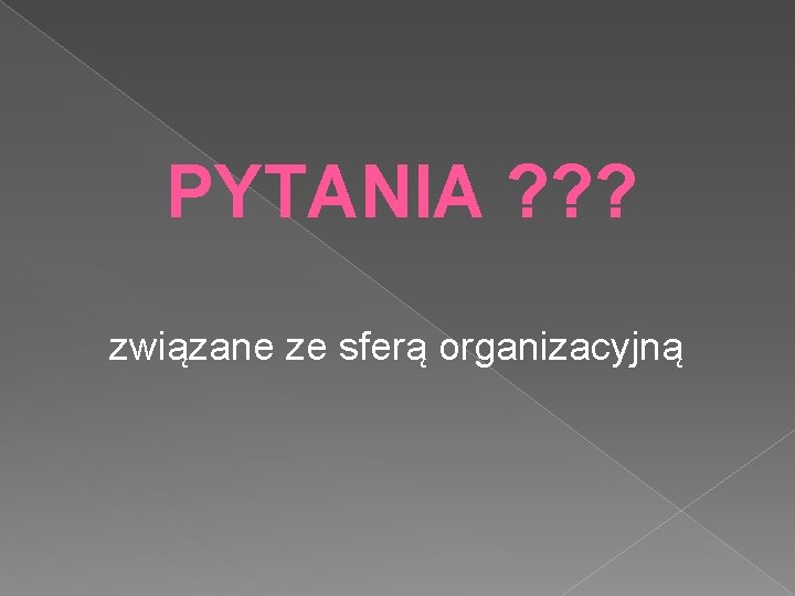 PYTANIA ? ? ? związane ze sferą organizacyjną 