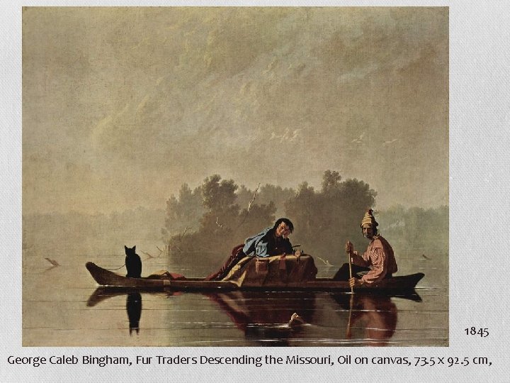 1845 George Caleb Bingham, Fur Traders Descending the Missouri, Oil on canvas, 73. 5