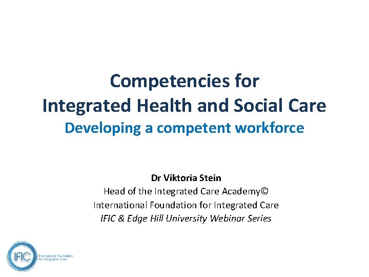 Competencies for Integrated Health and Social Care Developing a competent workforce Dr Viktoria Stein