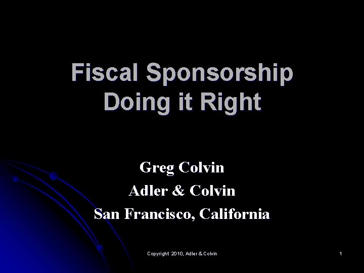 Fiscal Sponsorship Doing it Right Greg Colvin Adler & Colvin San Francisco, California Copyright Fiscal Sponsorship Doing it Right Greg Colvin Adler & Colvin San Francisco, California Copyright