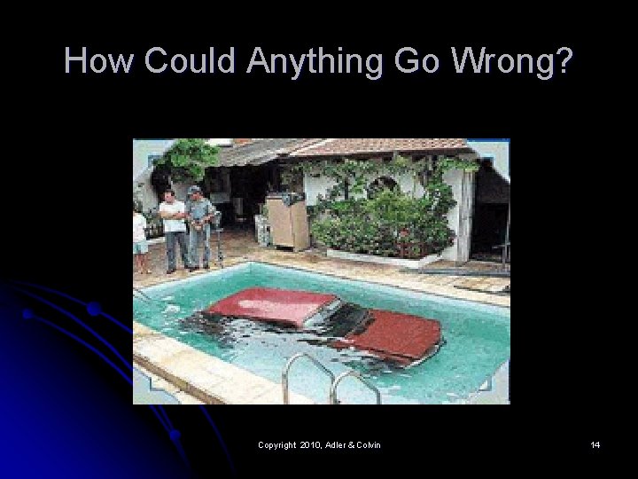 How Could Anything Go Wrong? Copyright 2010, Adler & Colvin 14 How Could Anything Go Wrong? Copyright 2010, Adler & Colvin 14
