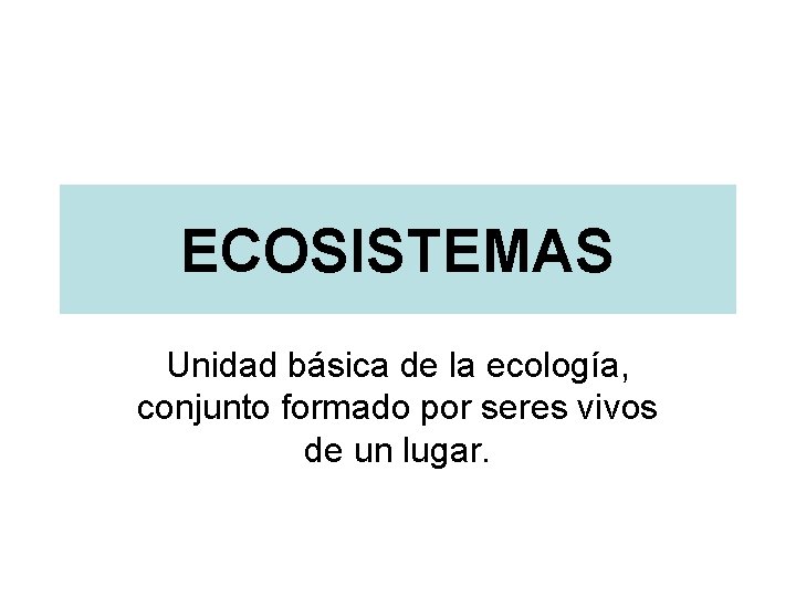 ECOSISTEMAS Unidad básica de la ecología, conjunto formado por seres vivos de un lugar.