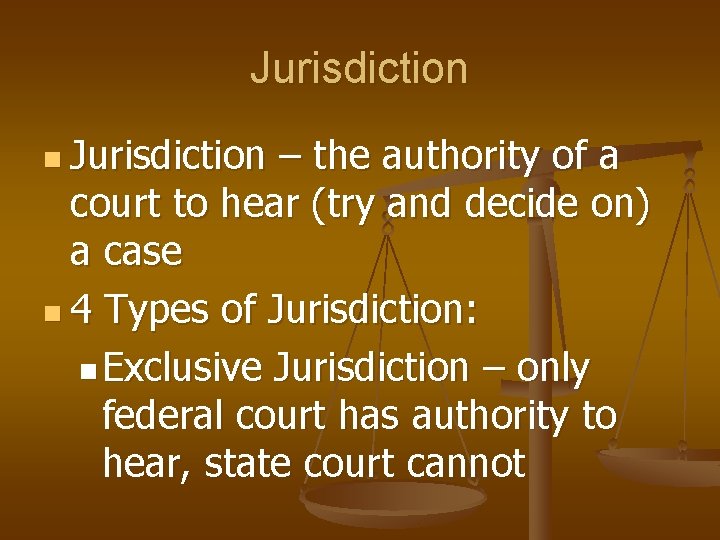 Jurisdiction n Jurisdiction – the authority of a court to hear (try and decide