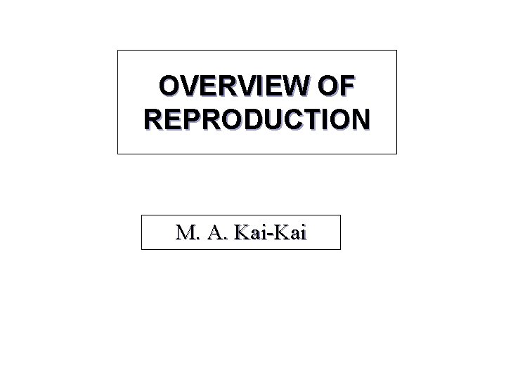 OVERVIEW OF REPRODUCTION M. A. Kai-Kai 