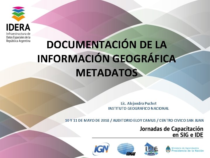 DOCUMENTACIÓN DE LA INFORMACIÓN GEOGRÁFICA METADATOS Lic. Alejandro Puchet INSTITUTO GEOGRAFICO NACIONAL 10 Y