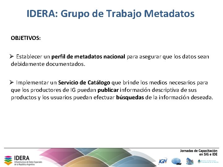 IDERA: Grupo de Trabajo Metadatos OBJETIVOS: Ø Establecer un perfil de metadatos nacional para