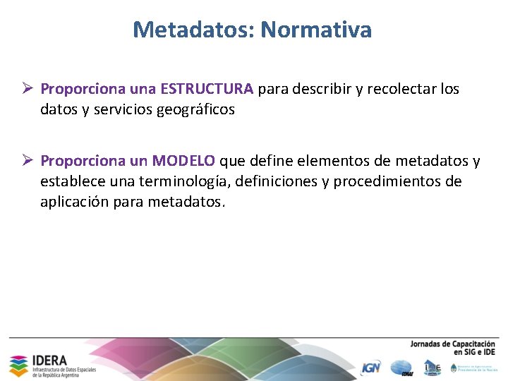Metadatos: Normativa Ø Proporciona una ESTRUCTURA para describir y recolectar los datos y servicios