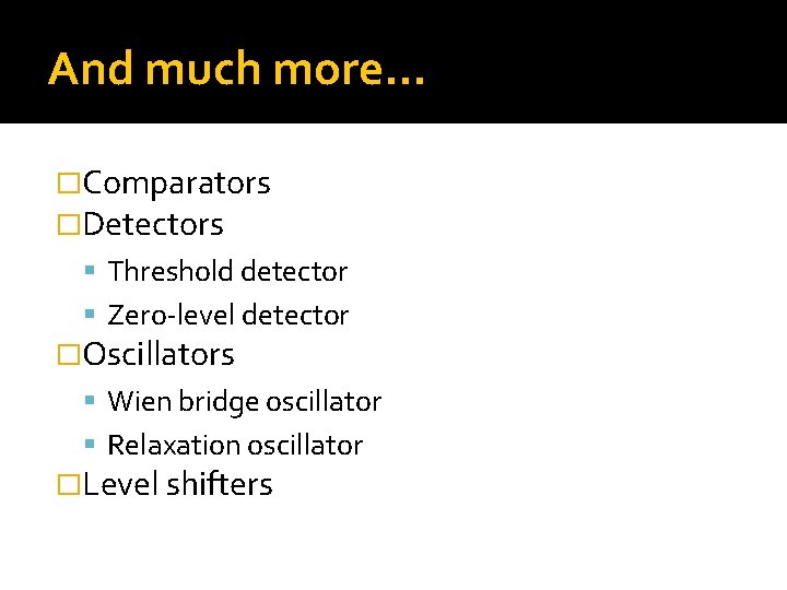 And much more… �Comparators �Detectors Threshold detector Zero-level detector �Oscillators Wien bridge oscillator Relaxation