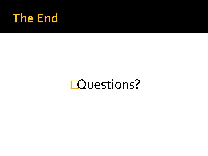 The End �Questions? 