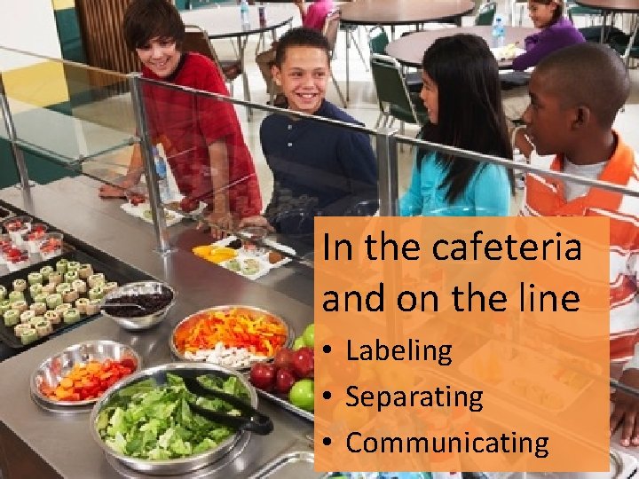 In the cafeteria and on the line • Labeling • Separating • Communicating 