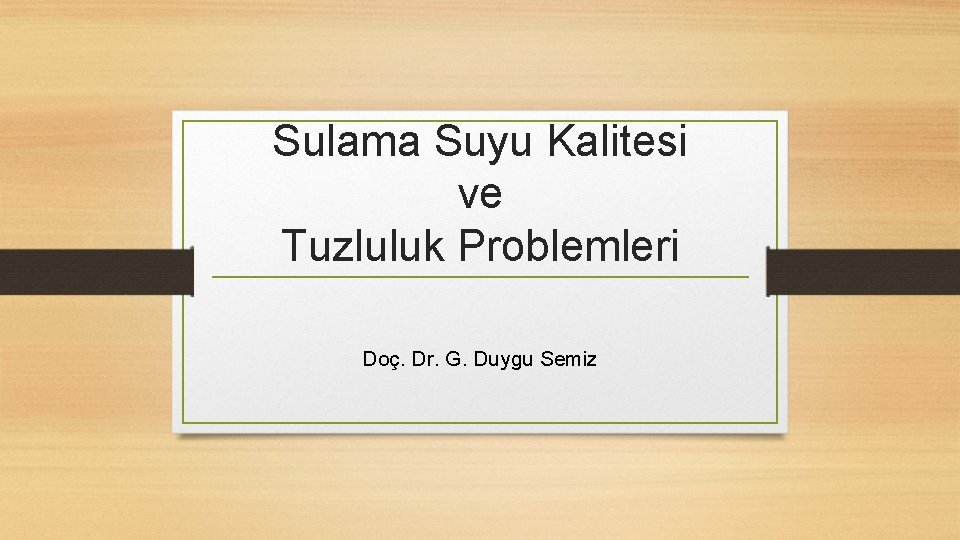 Sulama Suyu Kalitesi ve Tuzluluk Problemleri Doç. Dr. G. Duygu Semiz 