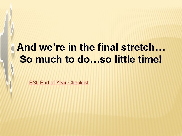 And we’re in the final stretch… So much to do…so little time! ESL End