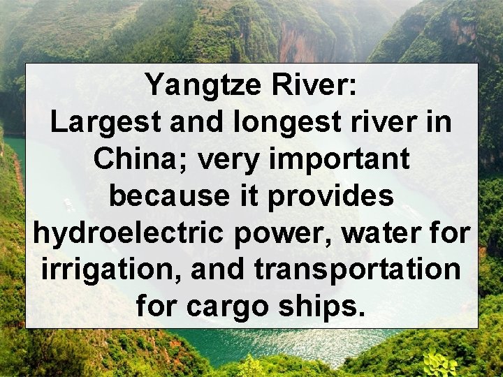 Yangtze River: Largest and longest river in China; very important because it provides hydroelectric