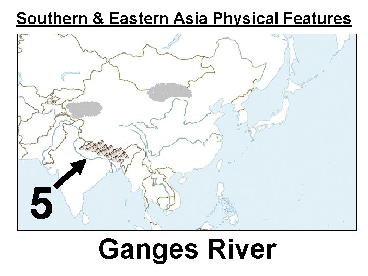 Southern & Eastern Asia Physical Features 5 Ganges River 