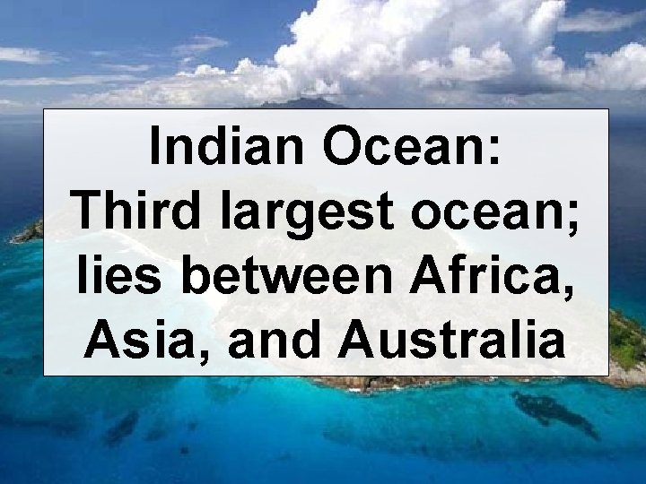 Indian Ocean: Third largest ocean; lies between Africa, Asia, and Australia 