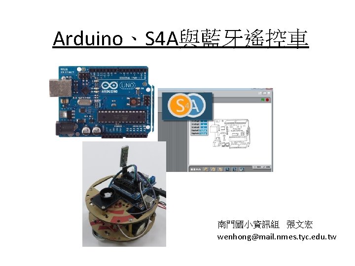 Arduino、S 4 A與藍牙遙控車 南門國小資訊組 張文宏 wenhong@mail. nmes. tyc. edu. tw 