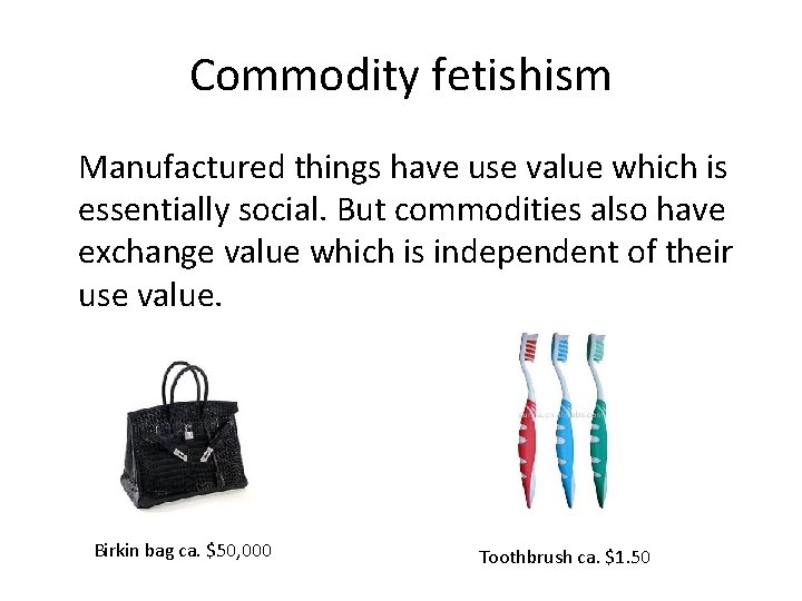 Commodity fetishism Manufactured things have use value which is essentially social. But commodities also
