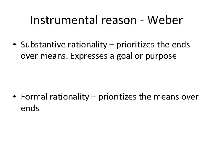 Instrumental reason - Weber • Substantive rationality – prioritizes the ends over means. Expresses