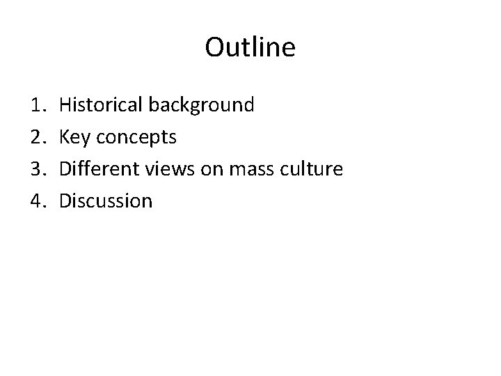 Outline 1. 2. 3. 4. Historical background Key concepts Different views on mass culture