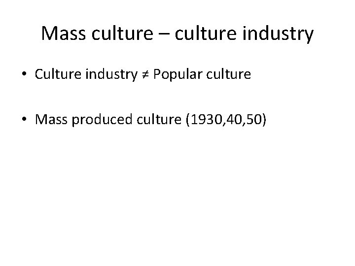 Mass culture – culture industry • Culture industry ≠ Popular culture • Mass produced
