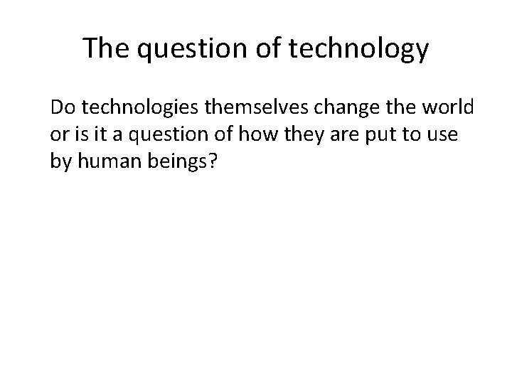 The question of technology Do technologies themselves change the world or is it a