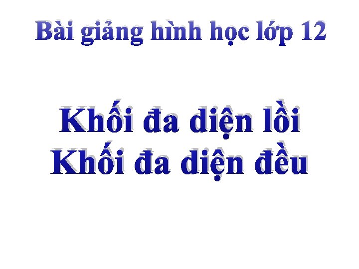 Bài giảng hình học lớp 12 Khối đa diện lồi Khối đa diện đều