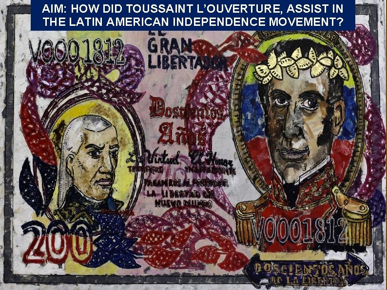 AIM: HOW DID TOUSSAINT L’OUVERTURE, ASSIST IN THE LATIN AMERICAN INDEPENDENCE MOVEMENT? 