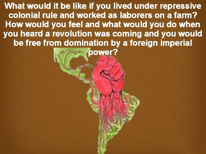 What would it be like if you lived under repressive colonial rule and worked