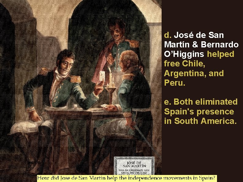 d. José de San Martín & Bernardo O’Higgins helped free Chile, Argentina, and Peru.