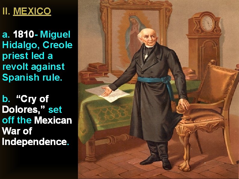 II. MEXICO a. 1810 - Miguel Hidalgo, Creole priest led a revolt against Spanish