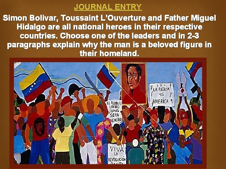 JOURNAL ENTRY Simon Bolivar, Toussaint L’Ouverture and Father Miguel Hidalgo are all national heroes JOURNAL ENTRY Simon Bolivar, Toussaint L’Ouverture and Father Miguel Hidalgo are all national heroes