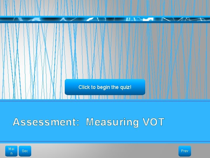 Click to begin the quiz! Assessment: Measuring VOT Mai n Sec Prev 
