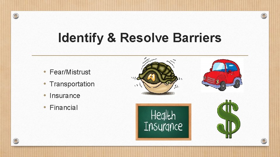 Identify & Resolve Barriers • • Fear/Mistrust Transportation Insurance Financial 