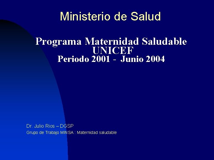 Ministerio de Salud Programa Maternidad Saludable UNICEF Periodo 2001 - Junio 2004 Dr. Julio