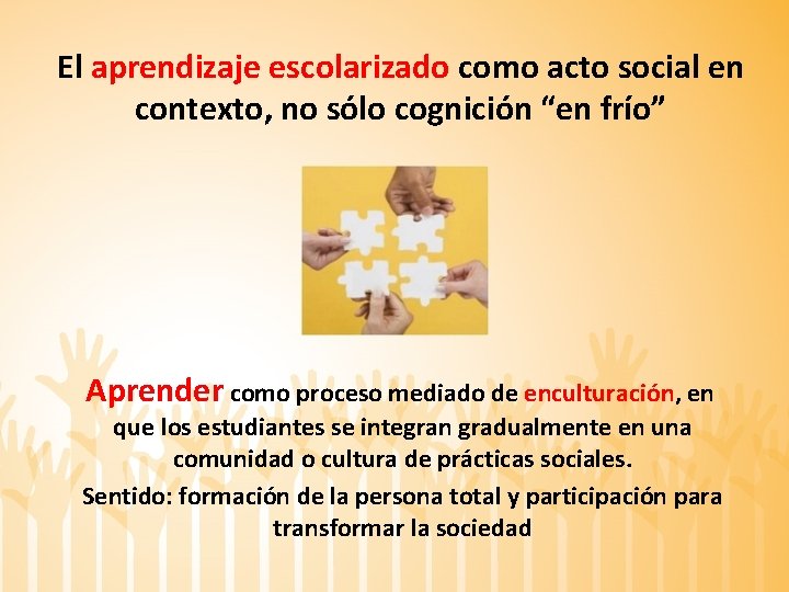 El aprendizaje escolarizado como acto social en contexto, no sólo cognición “en frío” Aprender