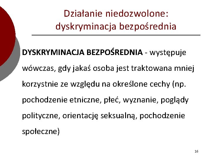 Działanie niedozwolone: dyskryminacja bezpośrednia DYSKRYMINACJA BEZPOŚREDNIA - występuje wówczas, gdy jakaś osoba jest traktowana