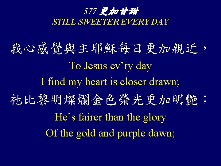 577 更加甘甜 STILL SWEETER EVERY DAY 我心感覺與主耶穌每日更加親近， To Jesus ev’ry day I find my