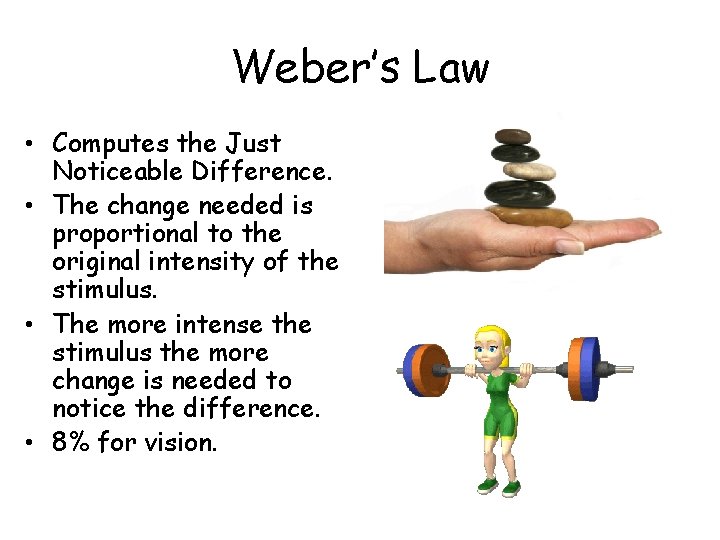 Weber’s Law • Computes the Just Noticeable Difference. • The change needed is proportional