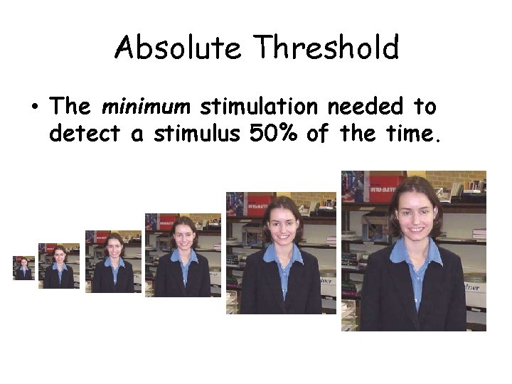 Absolute Threshold • The minimum stimulation needed to detect a stimulus 50% of the