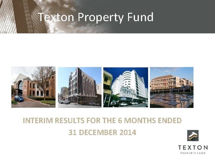 Texton Property Fund INTERIM RESULTS FOR THE 6 MONTHS ENDED 31 DECEMBER 2014 Texton Property Fund INTERIM RESULTS FOR THE 6 MONTHS ENDED 31 DECEMBER 2014