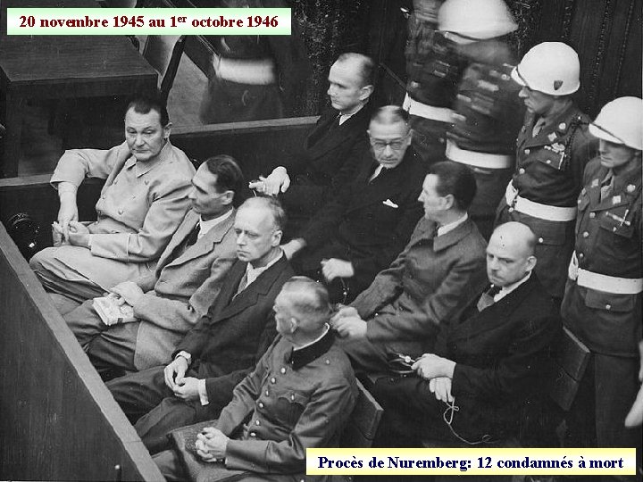 20 novembre 1945 au 1 er octobre 1946 Procès de Nuremberg: 12 condamnés à