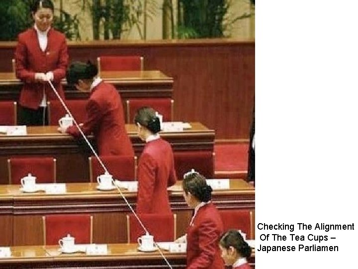 Checking The Alignment Of The Tea Cups – Japanese Parliamen 