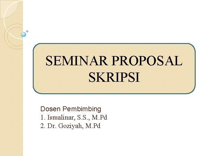 SEMINAR PROPOSAL SKRIPSI Dosen Pembimbing 1. Ismalinar, S. S. , M. Pd 2. Dr.