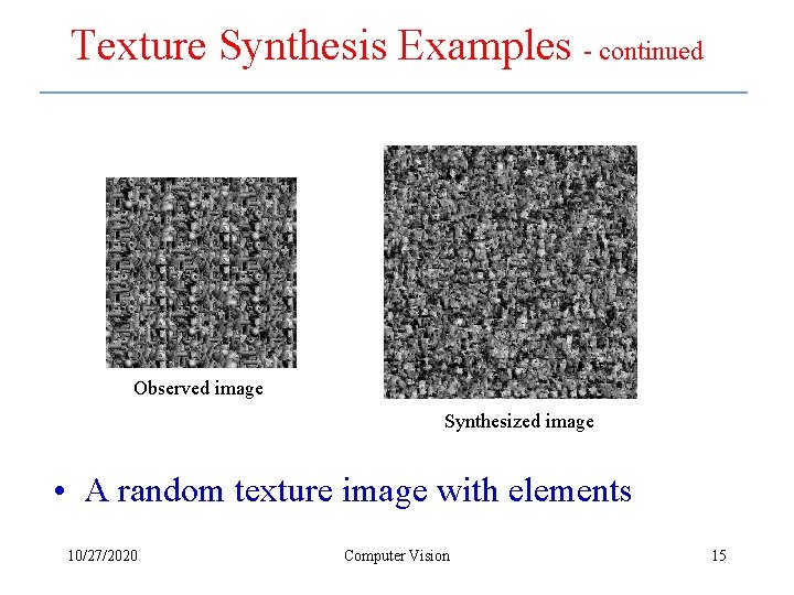Texture Synthesis Examples - continued Observed image Synthesized image • A random texture image
