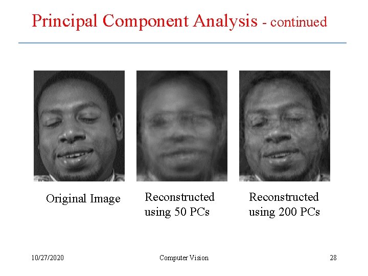 Principal Component Analysis - continued Original Image 10/27/2020 Reconstructed using 50 PCs Computer Vision