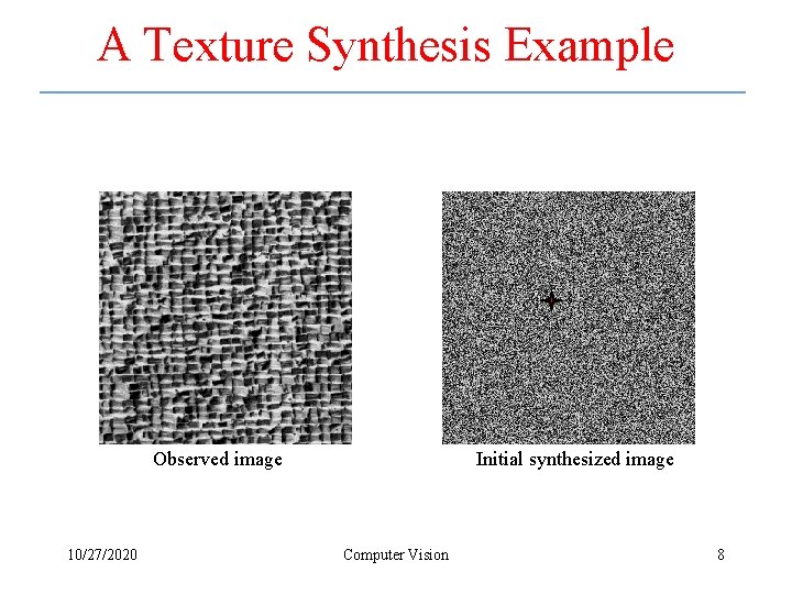 A Texture Synthesis Example Observed image 10/27/2020 Initial synthesized image Computer Vision 8 